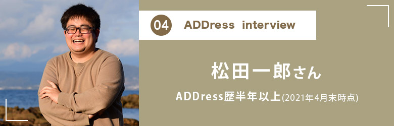 ADDress Interview 松田一郎さん